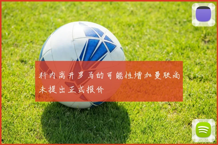 科内离开罗马的可能性增加曼联尚未提出正式报价