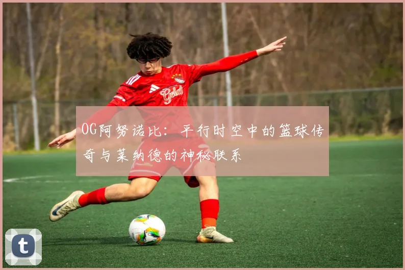 OG阿努诺比：平行时空中的篮球传奇与莱纳德的神秘联系