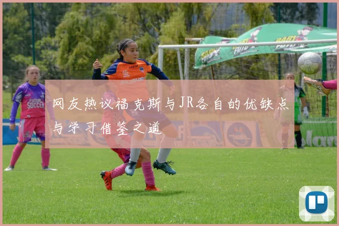 网友热议福克斯与JR各自的优缺点与学习借鉴之道