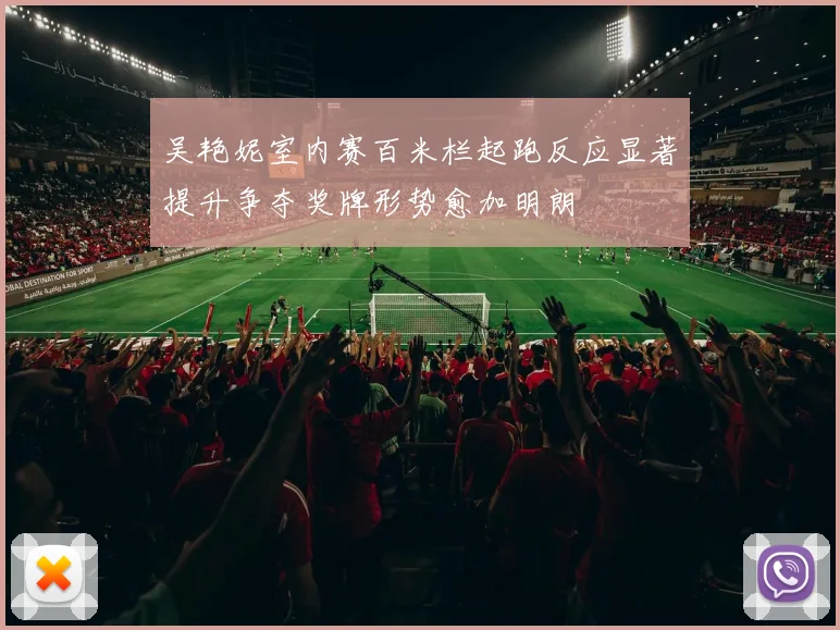 吴艳妮室内赛百米栏起跑反应显著提升争夺奖牌形势愈加明朗